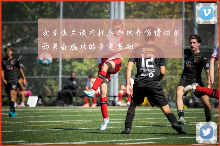麦克法兰谈内托和加纳乔伤情切尔西具备成功的多重基础