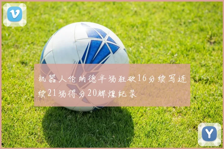 机器人伦纳德半场狂砍16分续写连续21场得分20辉煌纪录