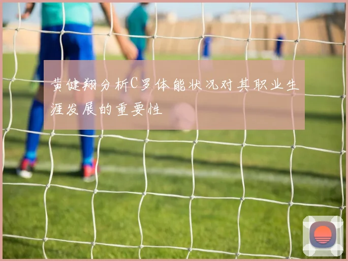 黄健翔分析C罗体能状况对其职业生涯发展的重要性
