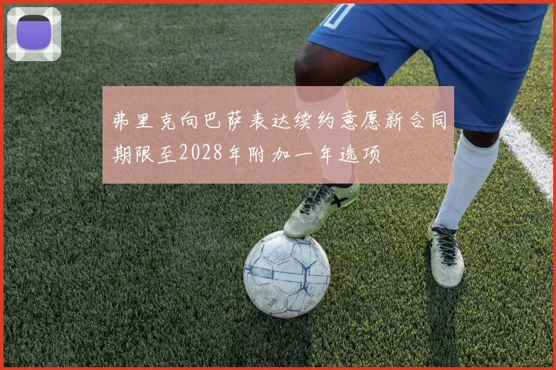 弗里克向巴萨表达续约意愿新合同期限至2028年附加一年选项