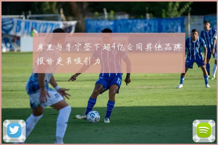 库里与李宁签下超4亿合同其他品牌报价更具吸引力