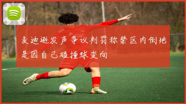 麦迪逊发声争议判罚称禁区内倒地是因自己碰撞球变向