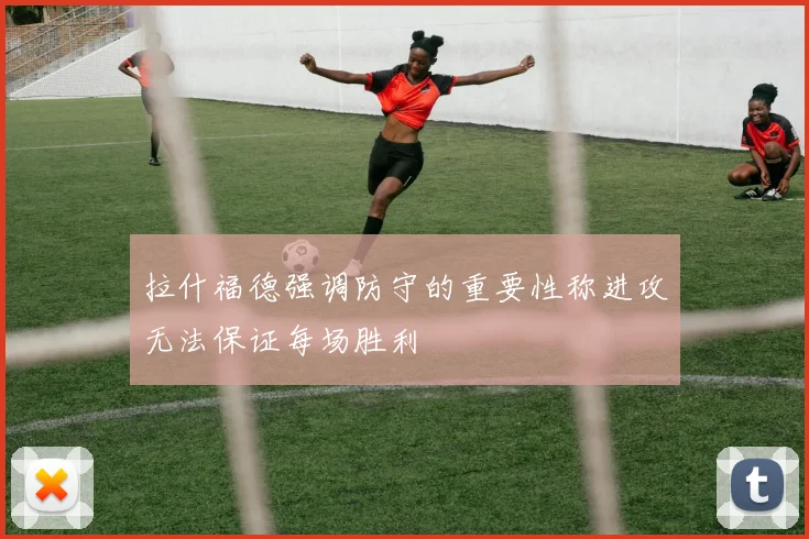 拉什福德强调防守的重要性称进攻无法保证每场胜利
