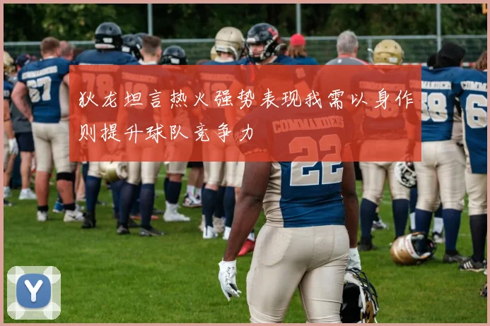 狄龙坦言热火强势表现我需以身作则提升球队竞争力