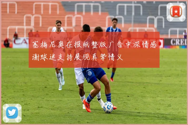 塞梅尼奥在报纸整版广告中深情感谢球迷支持展现真挚情义