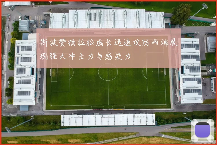 斯波赞扬拉松成长迅速攻防两端展现强大冲击力与感染力