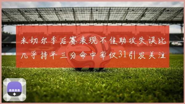米切尔季后赛表现不佳助攻失误比几乎持平三分命中率仅31引发关注