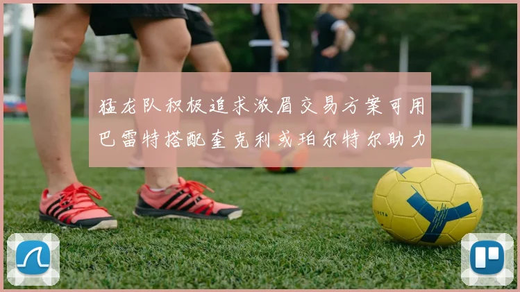 猛龙队积极追求浓眉交易方案可用巴雷特搭配奎克利或珀尔特尔助力交易