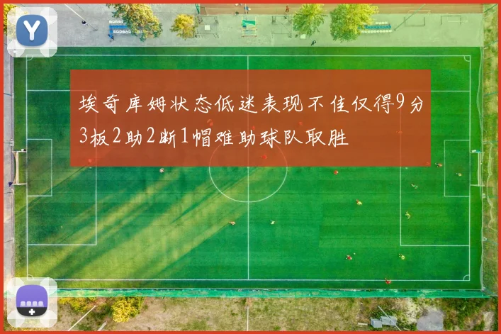 埃奇库姆状态低迷表现不佳仅得9分3板2助2断1帽难助球队取胜